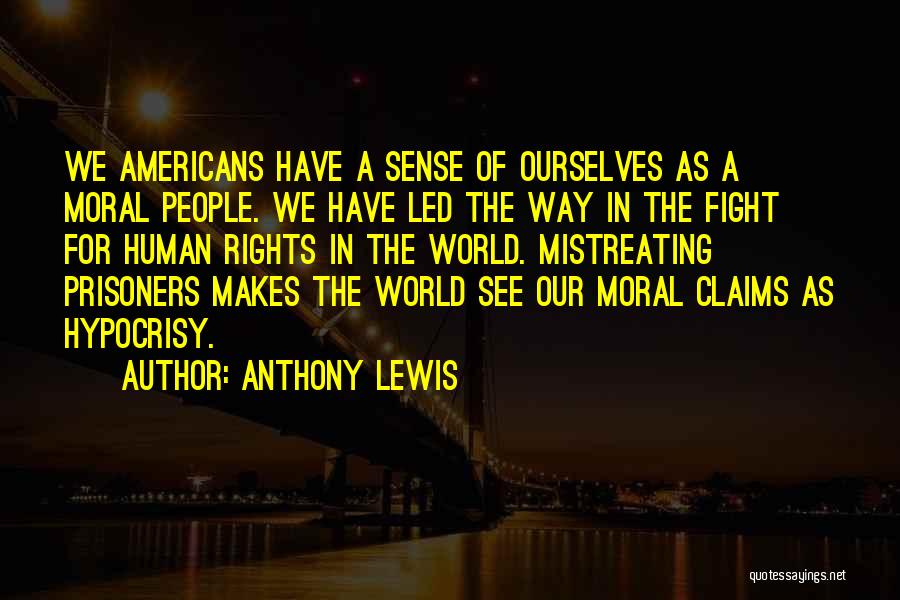 Anthony Lewis Quotes: We Americans Have A Sense Of Ourselves As A Moral People. We Have Led The Way In The Fight For