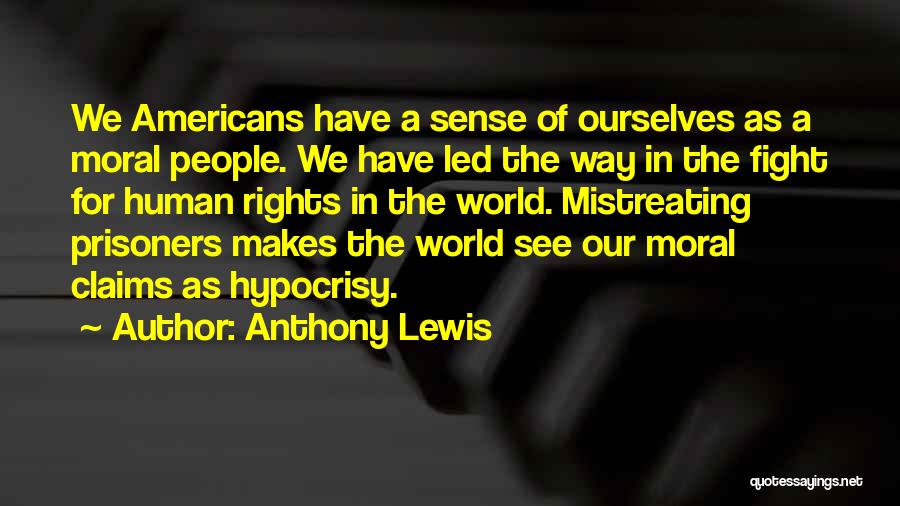 Anthony Lewis Quotes: We Americans Have A Sense Of Ourselves As A Moral People. We Have Led The Way In The Fight For