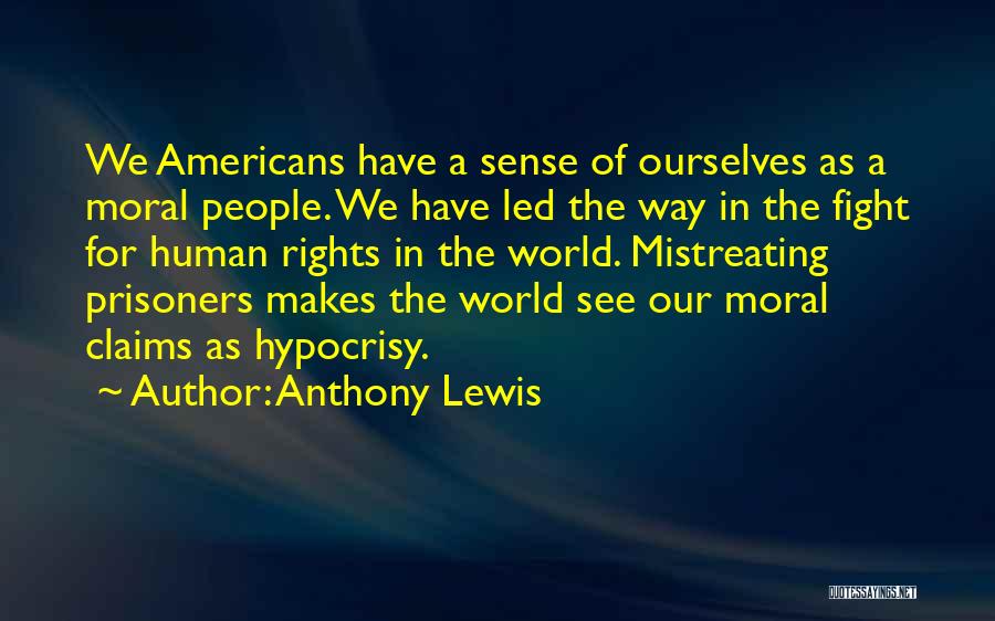 Anthony Lewis Quotes: We Americans Have A Sense Of Ourselves As A Moral People. We Have Led The Way In The Fight For