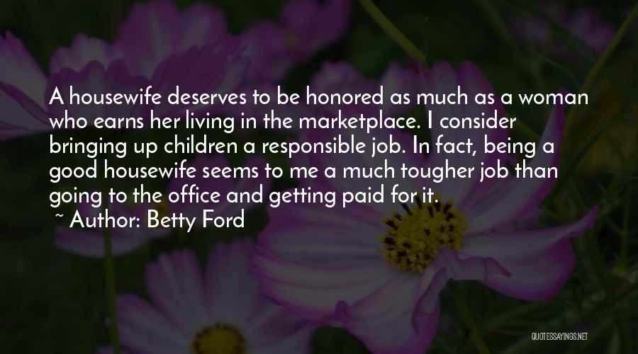 Betty Ford Quotes: A Housewife Deserves To Be Honored As Much As A Woman Who Earns Her Living In The Marketplace. I Consider