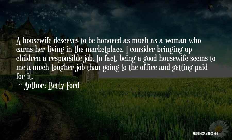 Betty Ford Quotes: A Housewife Deserves To Be Honored As Much As A Woman Who Earns Her Living In The Marketplace. I Consider