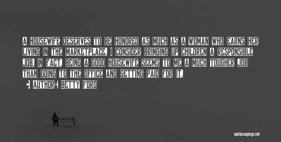 Betty Ford Quotes: A Housewife Deserves To Be Honored As Much As A Woman Who Earns Her Living In The Marketplace. I Consider