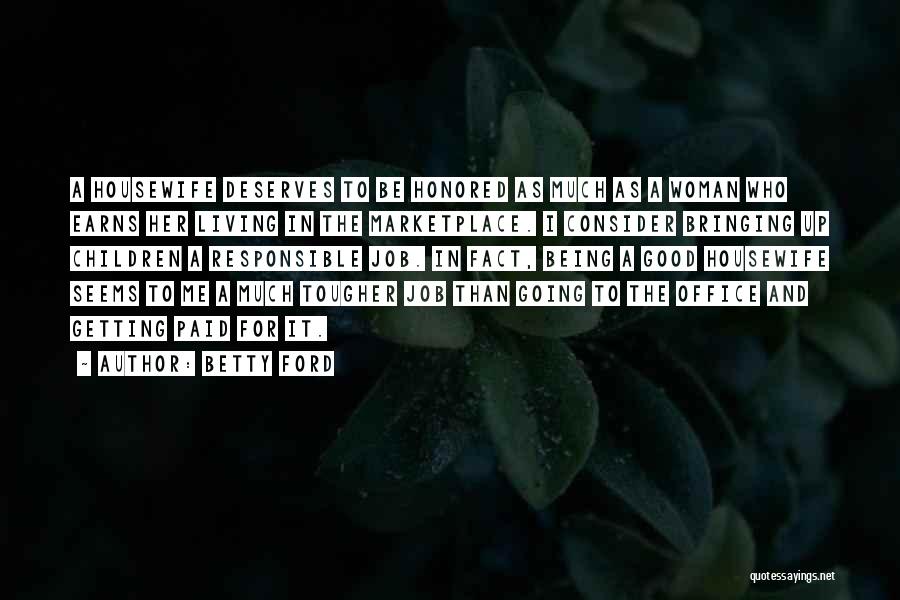 Betty Ford Quotes: A Housewife Deserves To Be Honored As Much As A Woman Who Earns Her Living In The Marketplace. I Consider