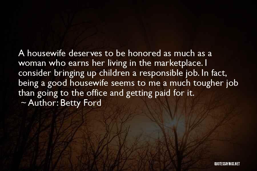 Betty Ford Quotes: A Housewife Deserves To Be Honored As Much As A Woman Who Earns Her Living In The Marketplace. I Consider