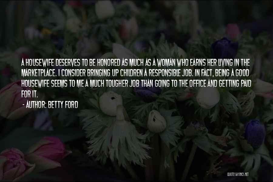 Betty Ford Quotes: A Housewife Deserves To Be Honored As Much As A Woman Who Earns Her Living In The Marketplace. I Consider