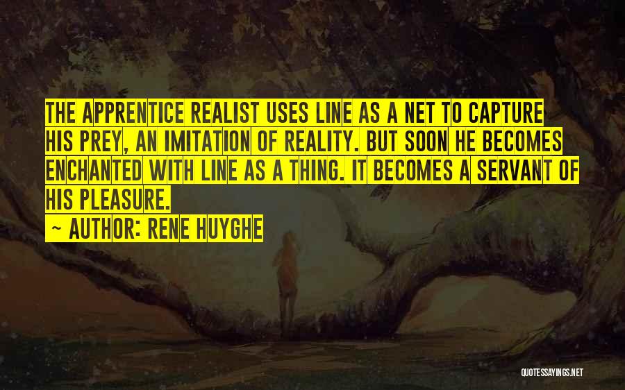 Rene Huyghe Quotes: The Apprentice Realist Uses Line As A Net To Capture His Prey, An Imitation Of Reality. But Soon He Becomes