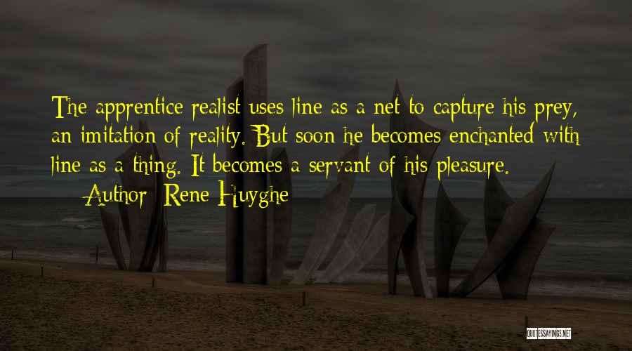 Rene Huyghe Quotes: The Apprentice Realist Uses Line As A Net To Capture His Prey, An Imitation Of Reality. But Soon He Becomes