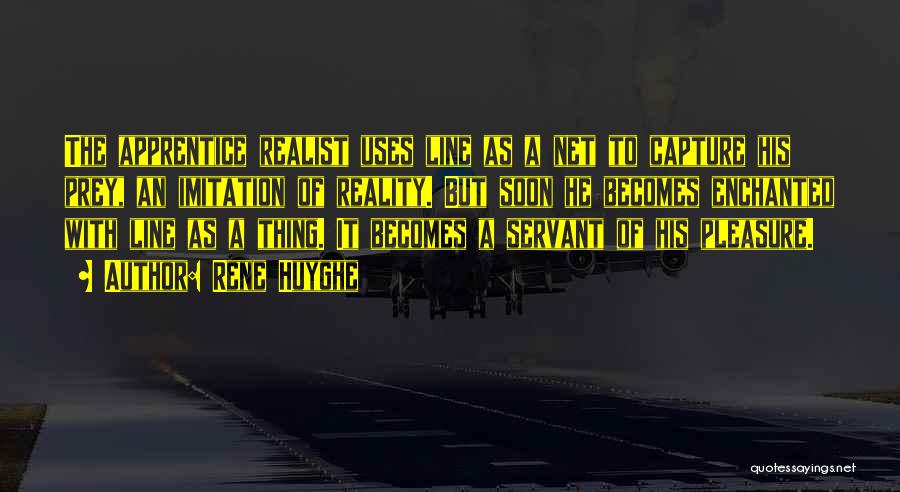 Rene Huyghe Quotes: The Apprentice Realist Uses Line As A Net To Capture His Prey, An Imitation Of Reality. But Soon He Becomes