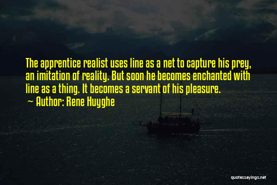 Rene Huyghe Quotes: The Apprentice Realist Uses Line As A Net To Capture His Prey, An Imitation Of Reality. But Soon He Becomes