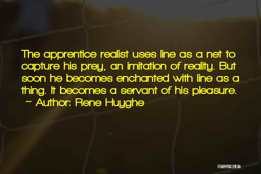 Rene Huyghe Quotes: The Apprentice Realist Uses Line As A Net To Capture His Prey, An Imitation Of Reality. But Soon He Becomes