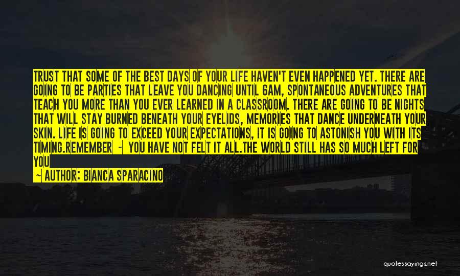 Bianca Sparacino Quotes: Trust That Some Of The Best Days Of Your Life Haven't Even Happened Yet. There Are Going To Be Parties