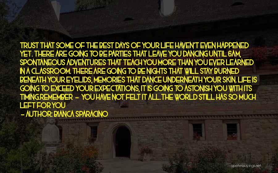 Bianca Sparacino Quotes: Trust That Some Of The Best Days Of Your Life Haven't Even Happened Yet. There Are Going To Be Parties