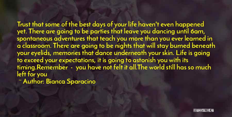 Bianca Sparacino Quotes: Trust That Some Of The Best Days Of Your Life Haven't Even Happened Yet. There Are Going To Be Parties