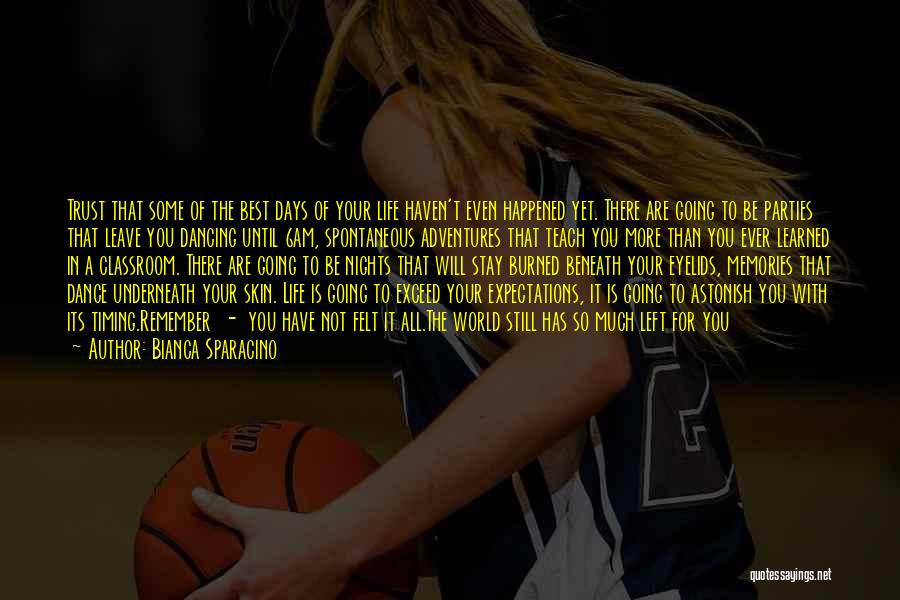 Bianca Sparacino Quotes: Trust That Some Of The Best Days Of Your Life Haven't Even Happened Yet. There Are Going To Be Parties