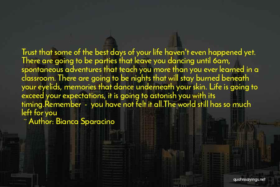 Bianca Sparacino Quotes: Trust That Some Of The Best Days Of Your Life Haven't Even Happened Yet. There Are Going To Be Parties