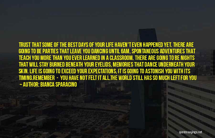 Bianca Sparacino Quotes: Trust That Some Of The Best Days Of Your Life Haven't Even Happened Yet. There Are Going To Be Parties