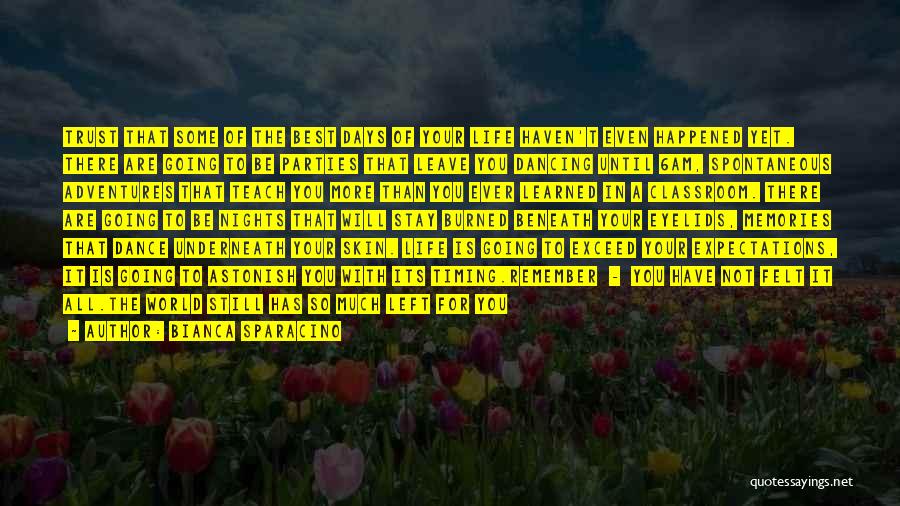 Bianca Sparacino Quotes: Trust That Some Of The Best Days Of Your Life Haven't Even Happened Yet. There Are Going To Be Parties