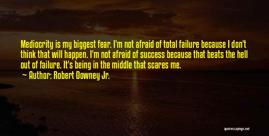 Robert Downey Jr. Quotes: Mediocrity Is My Biggest Fear. I'm Not Afraid Of Total Failure Because I Don't Think That Will Happen. I'm Not