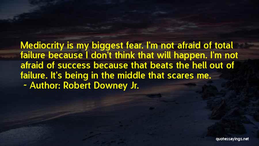 Robert Downey Jr. Quotes: Mediocrity Is My Biggest Fear. I'm Not Afraid Of Total Failure Because I Don't Think That Will Happen. I'm Not