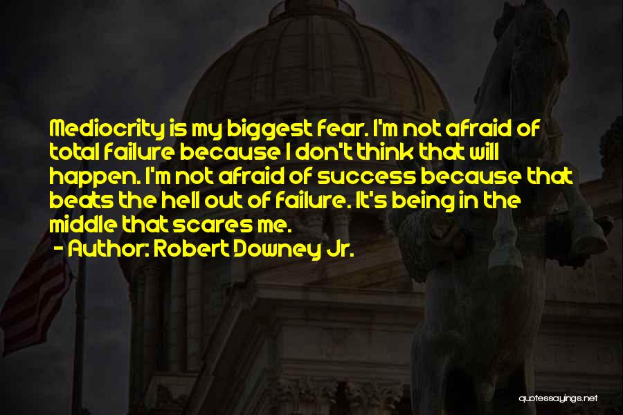 Robert Downey Jr. Quotes: Mediocrity Is My Biggest Fear. I'm Not Afraid Of Total Failure Because I Don't Think That Will Happen. I'm Not