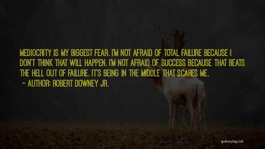 Robert Downey Jr. Quotes: Mediocrity Is My Biggest Fear. I'm Not Afraid Of Total Failure Because I Don't Think That Will Happen. I'm Not