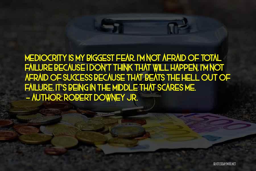 Robert Downey Jr. Quotes: Mediocrity Is My Biggest Fear. I'm Not Afraid Of Total Failure Because I Don't Think That Will Happen. I'm Not