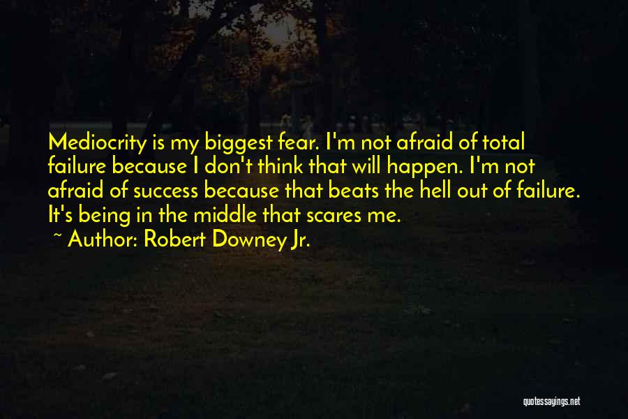 Robert Downey Jr. Quotes: Mediocrity Is My Biggest Fear. I'm Not Afraid Of Total Failure Because I Don't Think That Will Happen. I'm Not