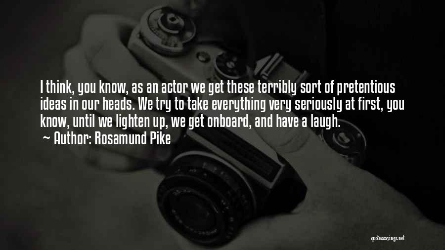 Rosamund Pike Quotes: I Think, You Know, As An Actor We Get These Terribly Sort Of Pretentious Ideas In Our Heads. We Try