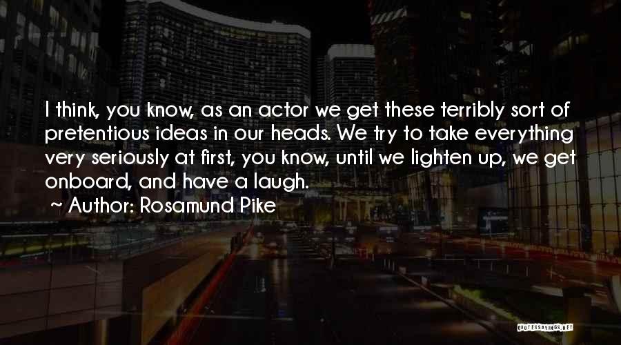 Rosamund Pike Quotes: I Think, You Know, As An Actor We Get These Terribly Sort Of Pretentious Ideas In Our Heads. We Try