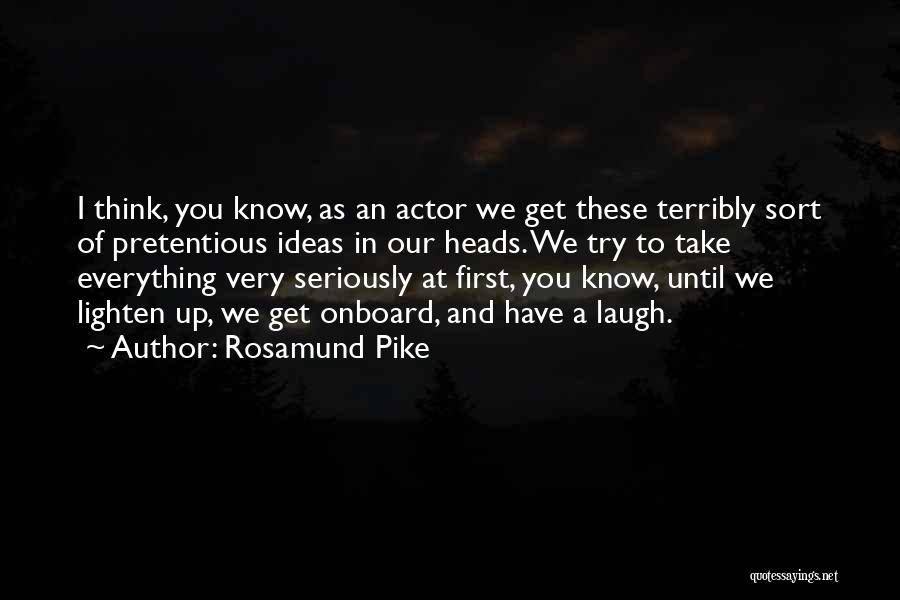 Rosamund Pike Quotes: I Think, You Know, As An Actor We Get These Terribly Sort Of Pretentious Ideas In Our Heads. We Try