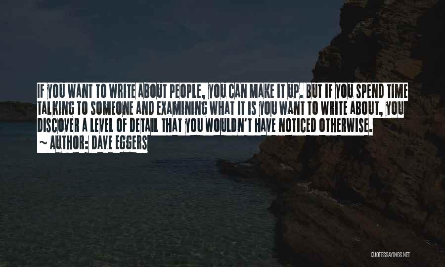 Dave Eggers Quotes: If You Want To Write About People, You Can Make It Up. But If You Spend Time Talking To Someone