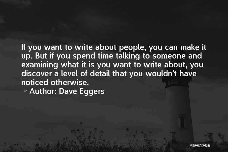 Dave Eggers Quotes: If You Want To Write About People, You Can Make It Up. But If You Spend Time Talking To Someone