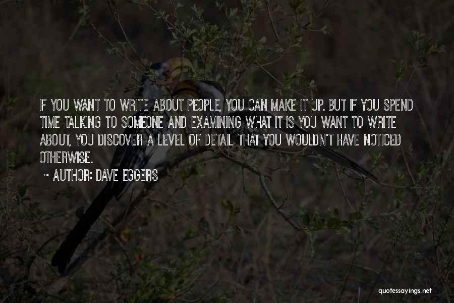 Dave Eggers Quotes: If You Want To Write About People, You Can Make It Up. But If You Spend Time Talking To Someone
