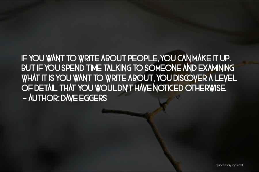 Dave Eggers Quotes: If You Want To Write About People, You Can Make It Up. But If You Spend Time Talking To Someone