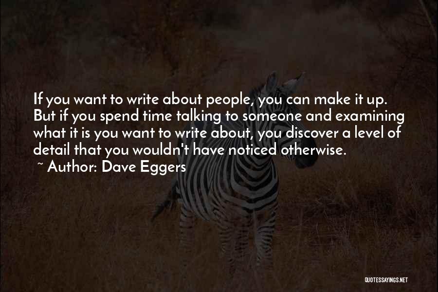 Dave Eggers Quotes: If You Want To Write About People, You Can Make It Up. But If You Spend Time Talking To Someone