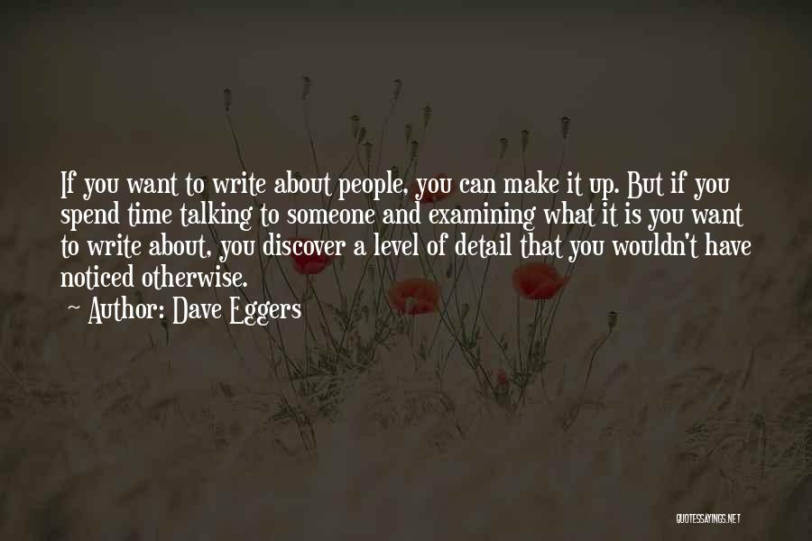 Dave Eggers Quotes: If You Want To Write About People, You Can Make It Up. But If You Spend Time Talking To Someone