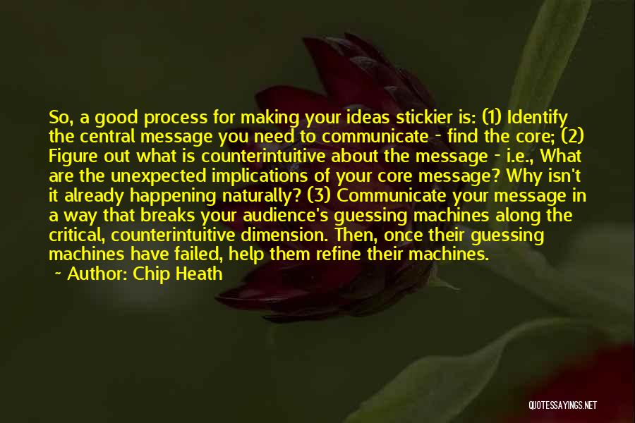 Chip Heath Quotes: So, A Good Process For Making Your Ideas Stickier Is: (1) Identify The Central Message You Need To Communicate -