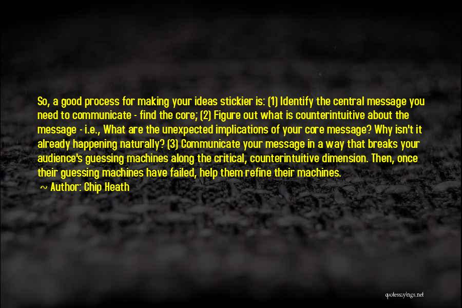 Chip Heath Quotes: So, A Good Process For Making Your Ideas Stickier Is: (1) Identify The Central Message You Need To Communicate -
