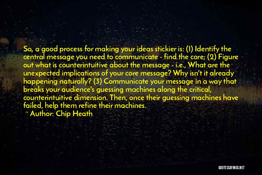 Chip Heath Quotes: So, A Good Process For Making Your Ideas Stickier Is: (1) Identify The Central Message You Need To Communicate -