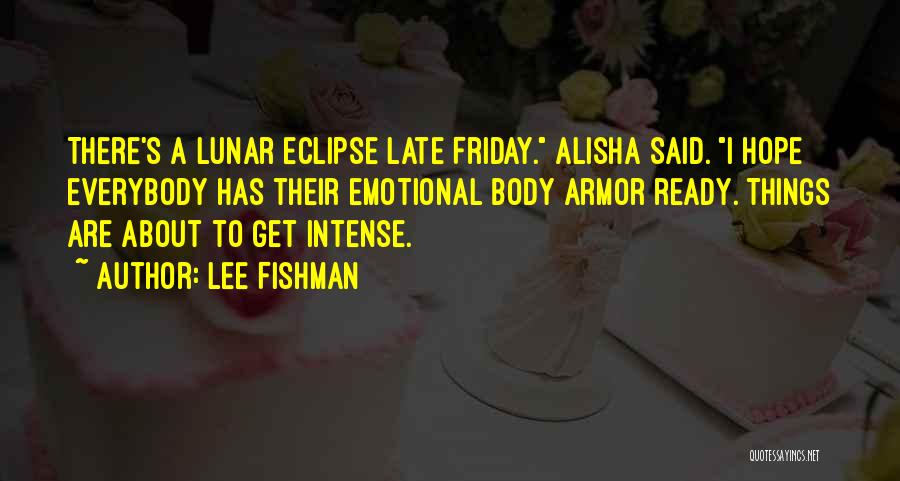 Lee Fishman Quotes: There's A Lunar Eclipse Late Friday. Alisha Said. I Hope Everybody Has Their Emotional Body Armor Ready. Things Are About