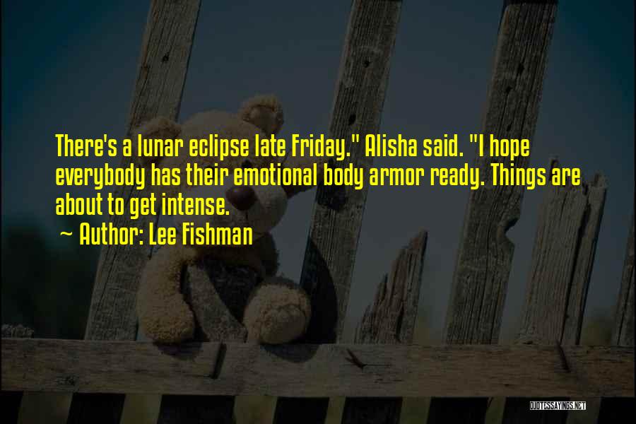 Lee Fishman Quotes: There's A Lunar Eclipse Late Friday. Alisha Said. I Hope Everybody Has Their Emotional Body Armor Ready. Things Are About