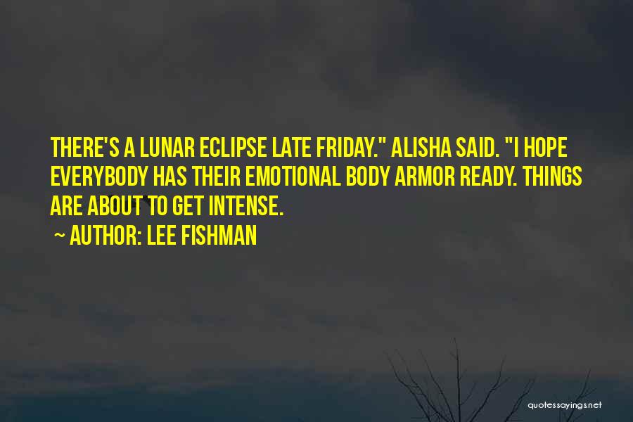 Lee Fishman Quotes: There's A Lunar Eclipse Late Friday. Alisha Said. I Hope Everybody Has Their Emotional Body Armor Ready. Things Are About