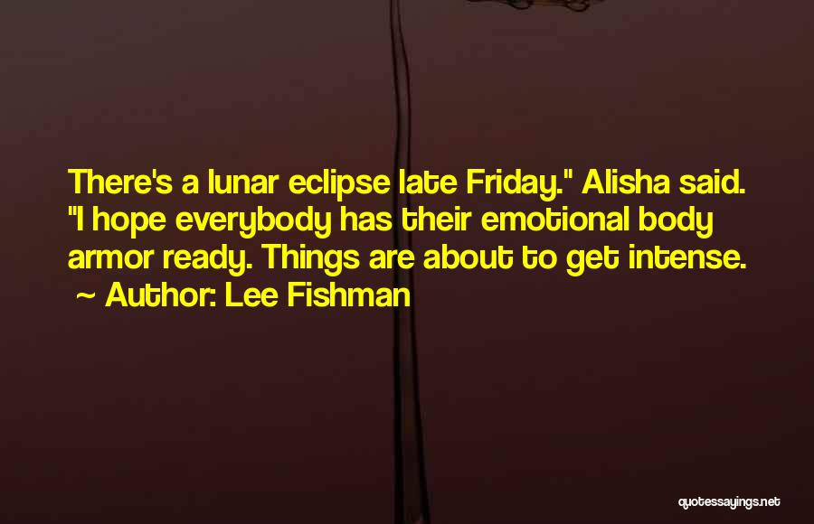 Lee Fishman Quotes: There's A Lunar Eclipse Late Friday. Alisha Said. I Hope Everybody Has Their Emotional Body Armor Ready. Things Are About