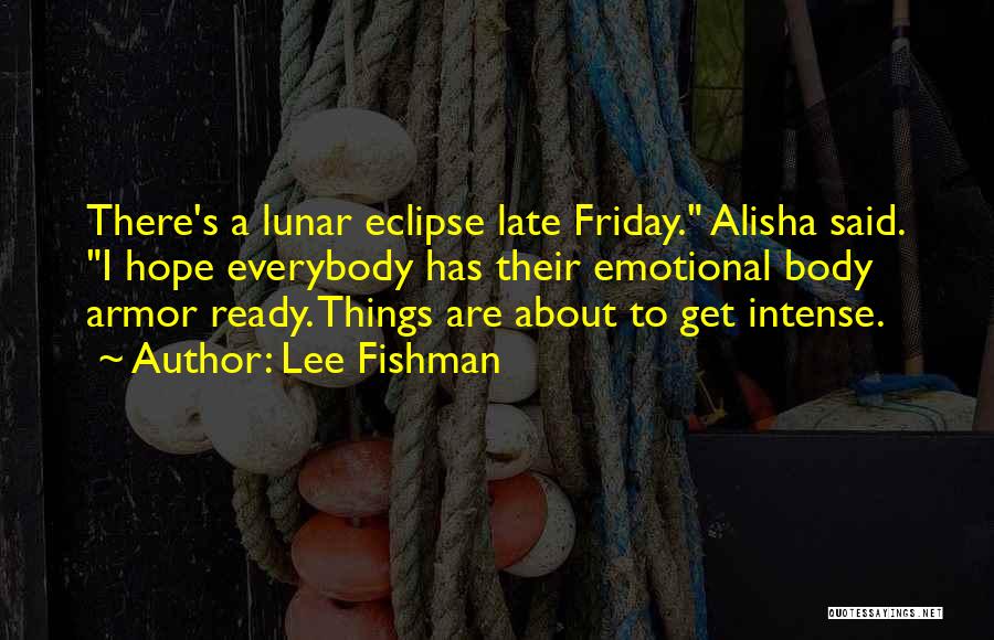 Lee Fishman Quotes: There's A Lunar Eclipse Late Friday. Alisha Said. I Hope Everybody Has Their Emotional Body Armor Ready. Things Are About
