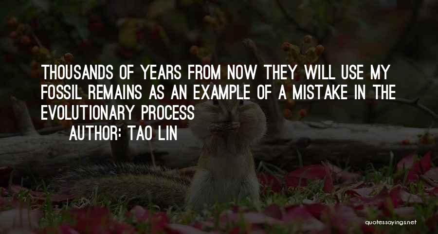 Tao Lin Quotes: Thousands Of Years From Now They Will Use My Fossil Remains As An Example Of A Mistake In The Evolutionary