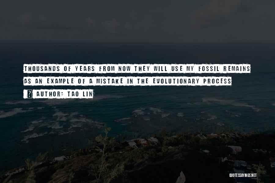 Tao Lin Quotes: Thousands Of Years From Now They Will Use My Fossil Remains As An Example Of A Mistake In The Evolutionary