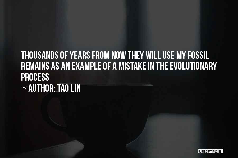 Tao Lin Quotes: Thousands Of Years From Now They Will Use My Fossil Remains As An Example Of A Mistake In The Evolutionary