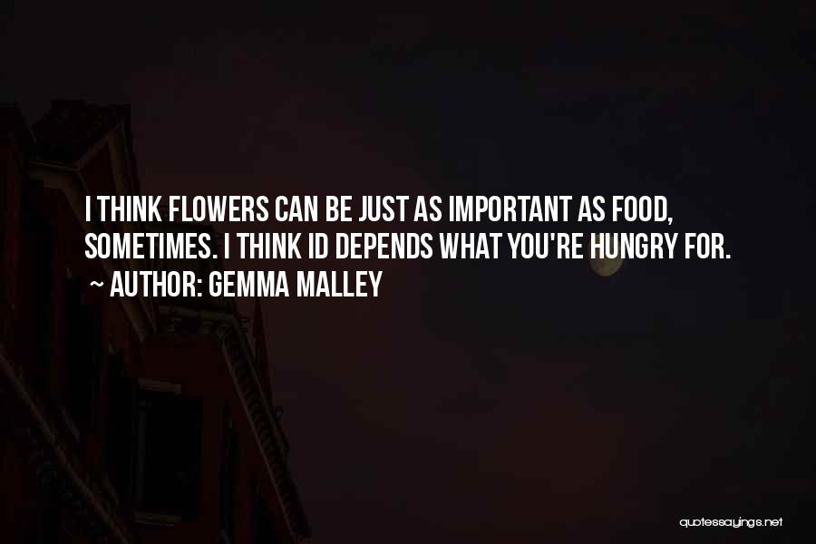 Gemma Malley Quotes: I Think Flowers Can Be Just As Important As Food, Sometimes. I Think Id Depends What You're Hungry For.