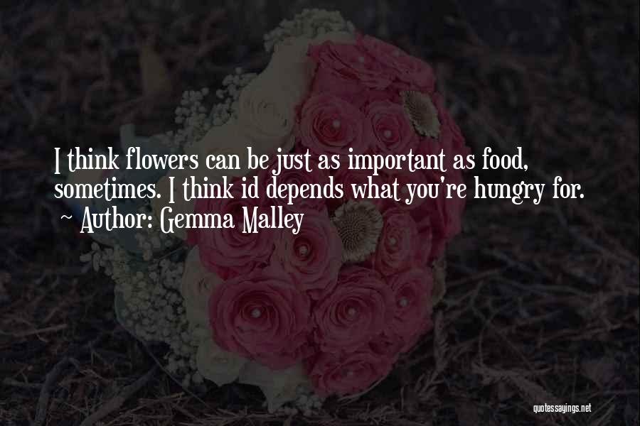 Gemma Malley Quotes: I Think Flowers Can Be Just As Important As Food, Sometimes. I Think Id Depends What You're Hungry For.