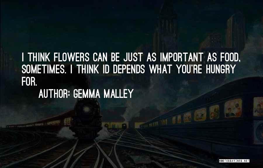 Gemma Malley Quotes: I Think Flowers Can Be Just As Important As Food, Sometimes. I Think Id Depends What You're Hungry For.